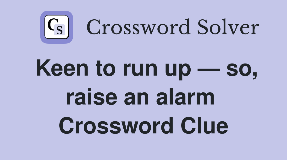 Keen to run up — so, raise an alarm  Crossword Clue