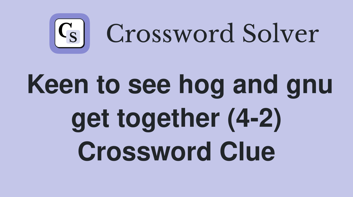 Keen to see hog and gnu get together (4-2) Crossword Clue