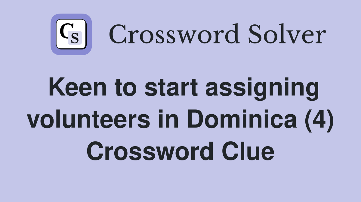 Keen to start assigning volunteers in Dominica (4) Crossword Clue