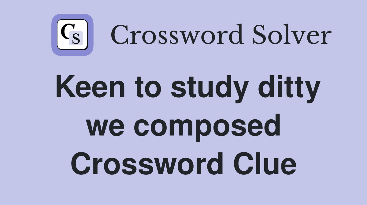 Keen to study ditty we composed Crossword Clue