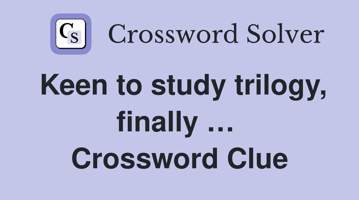 Keen to study trilogy, finally …  Crossword Clue