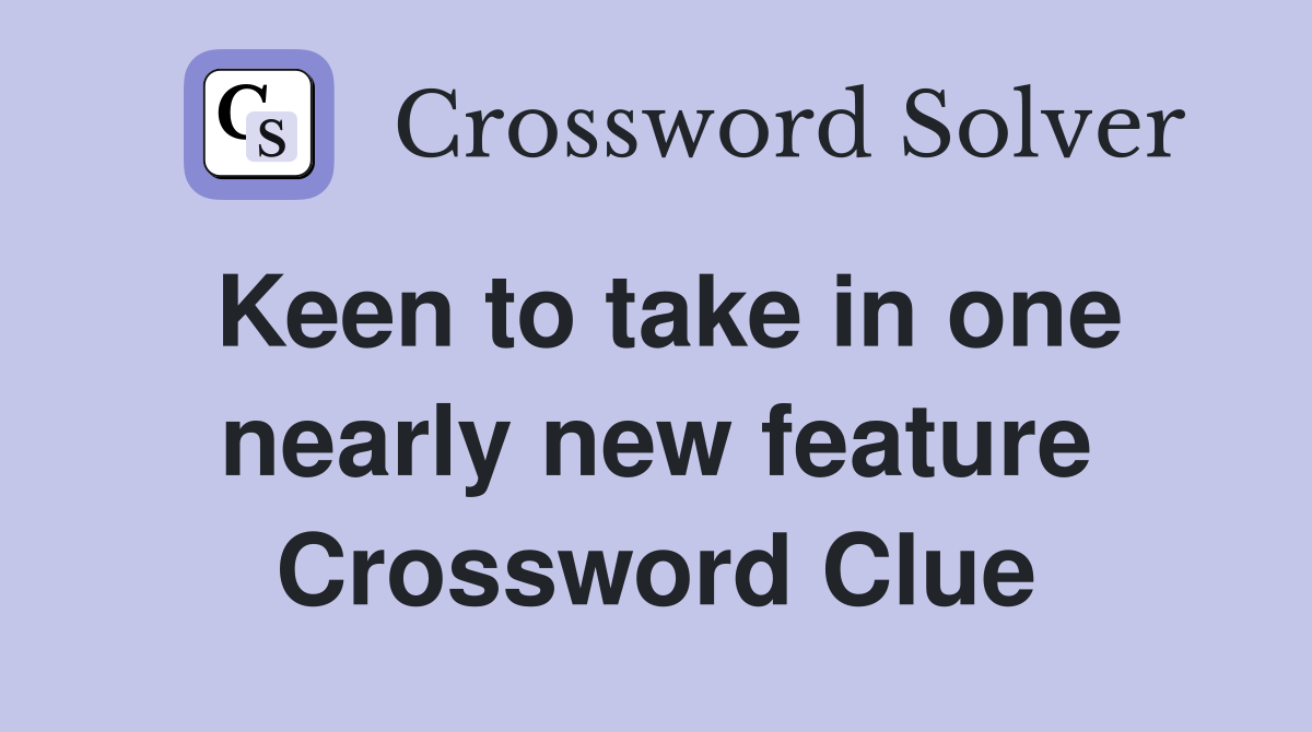 Keen to take in one nearly new feature Crossword Clue