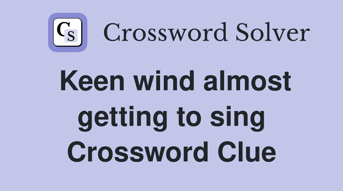 Keen wind almost getting to sing Crossword Clue