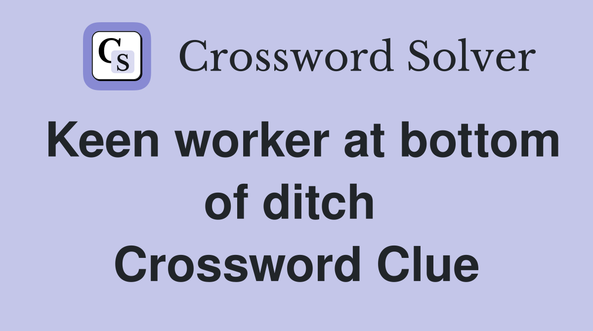 Keen worker at bottom of ditch  Crossword Clue