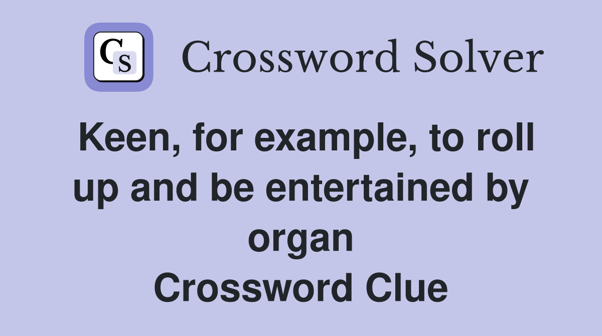 Keen, for example, to roll up and be entertained by organ Crossword Clue