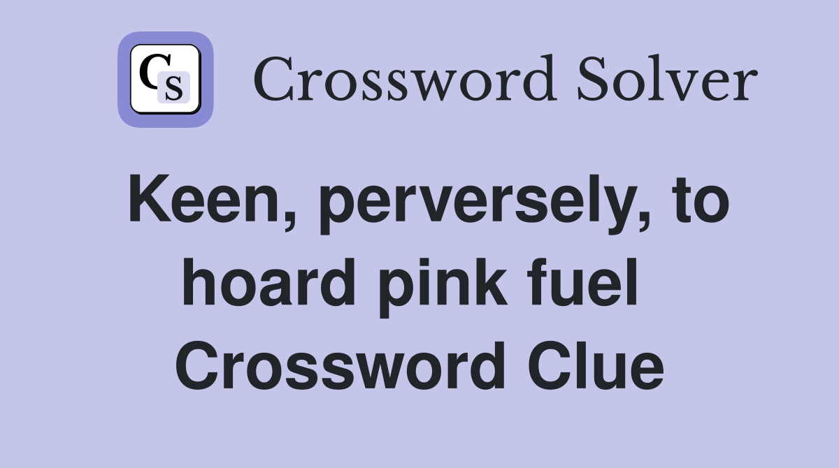 Keen, perversely, to hoard pink fuel  Crossword Clue