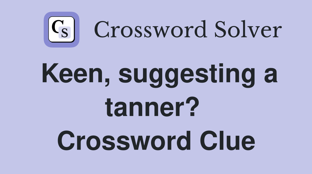 Keen, suggesting a tanner?  Crossword Clue