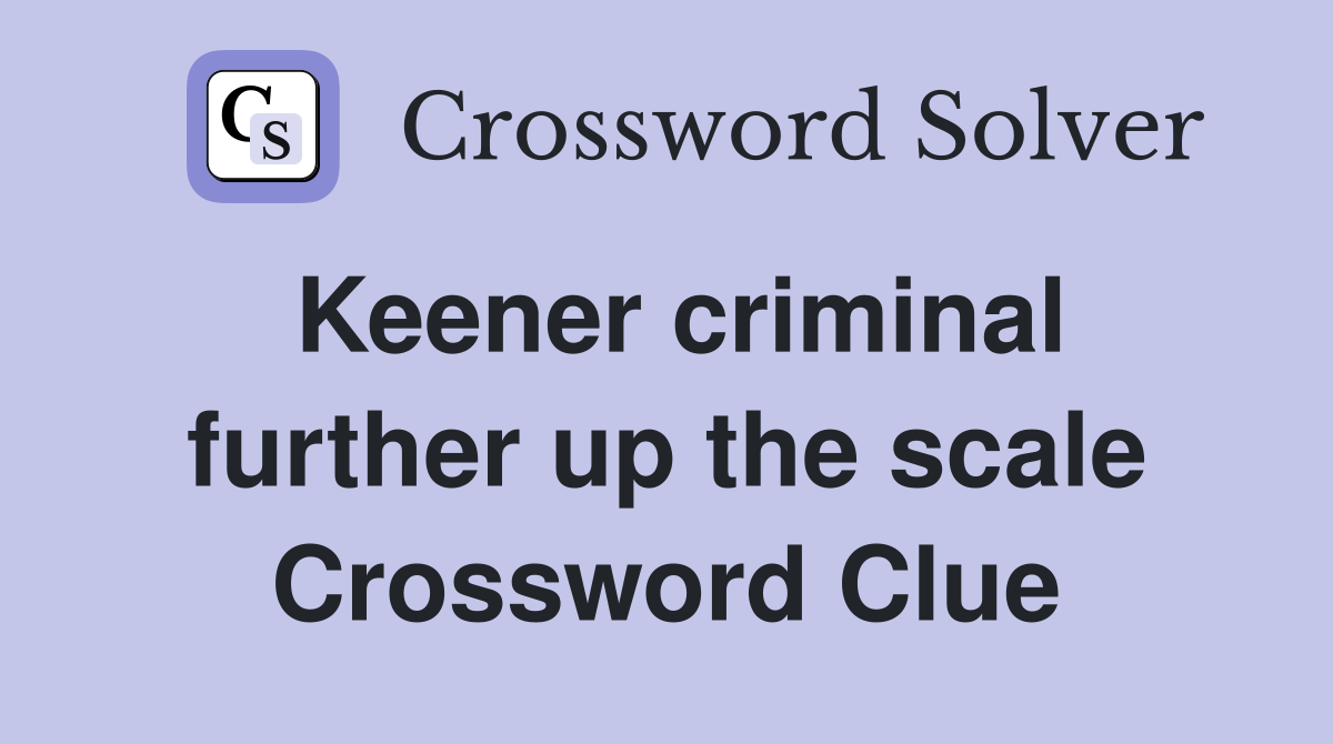 Keener criminal further up the scale Crossword Clue