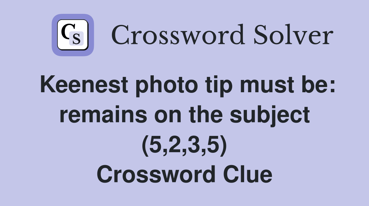 Keenest photo tip must be: remains on the subject (5,2,3,5) Crossword Clue