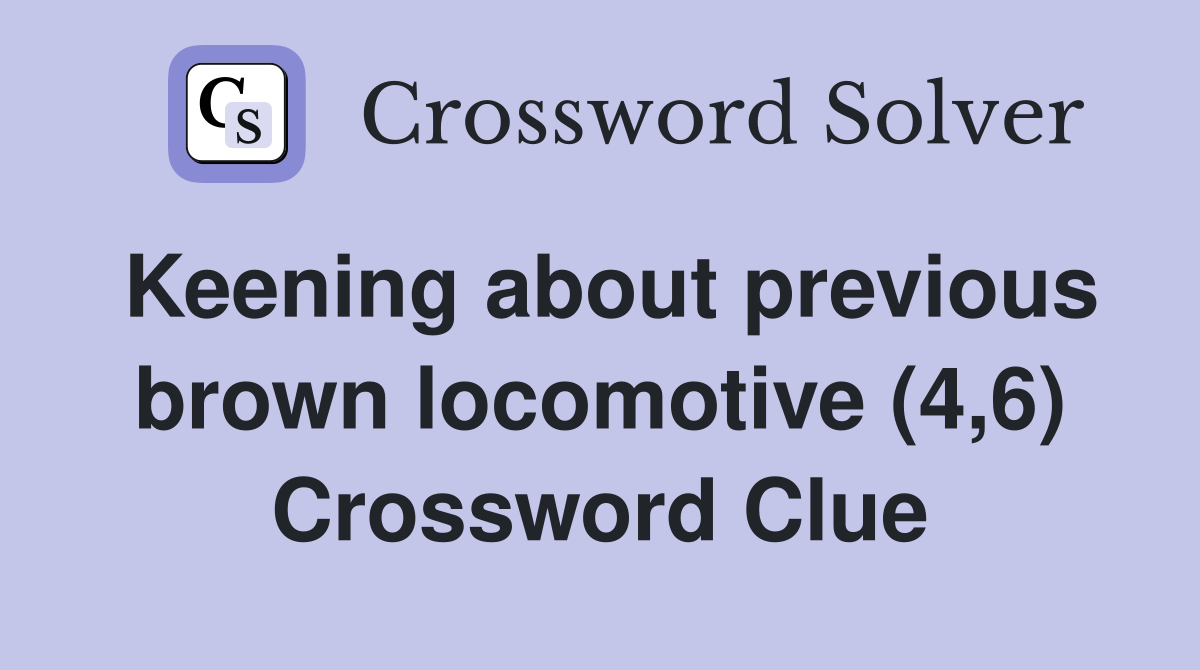 Keening about previous brown locomotive (4,6) Crossword Clue