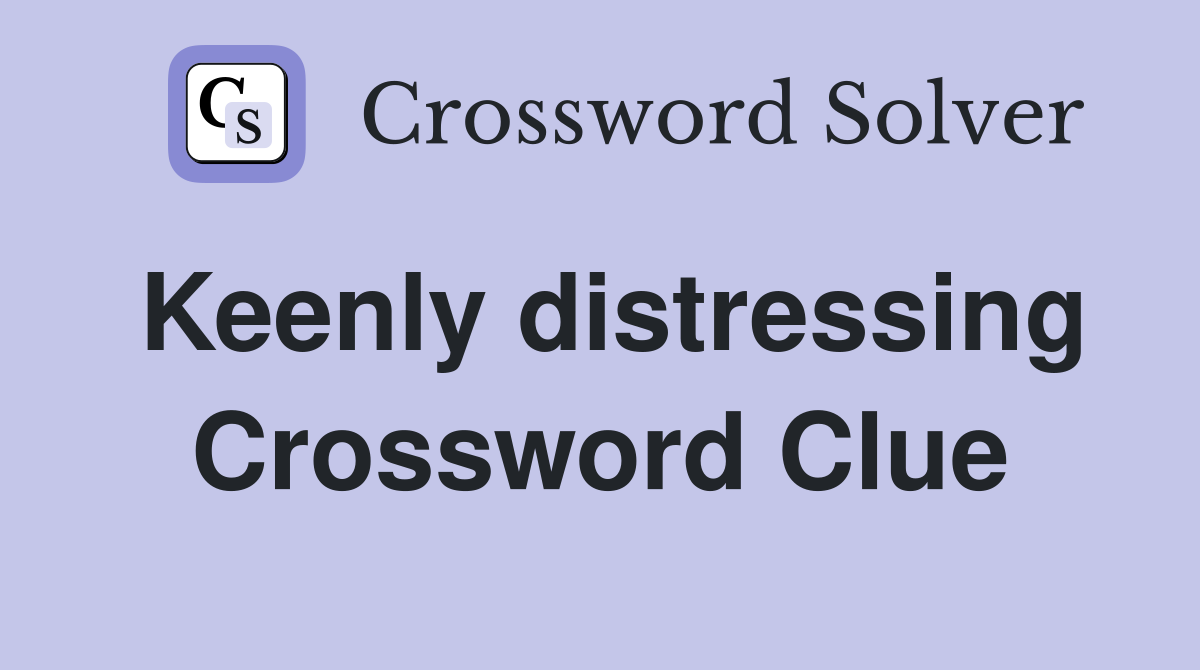 Keenly distressing Crossword Clue