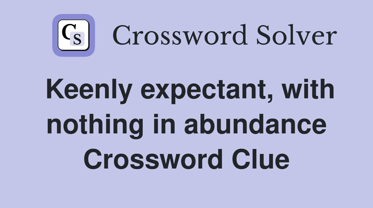 Keenly expectant, with nothing in abundance Crossword Clue