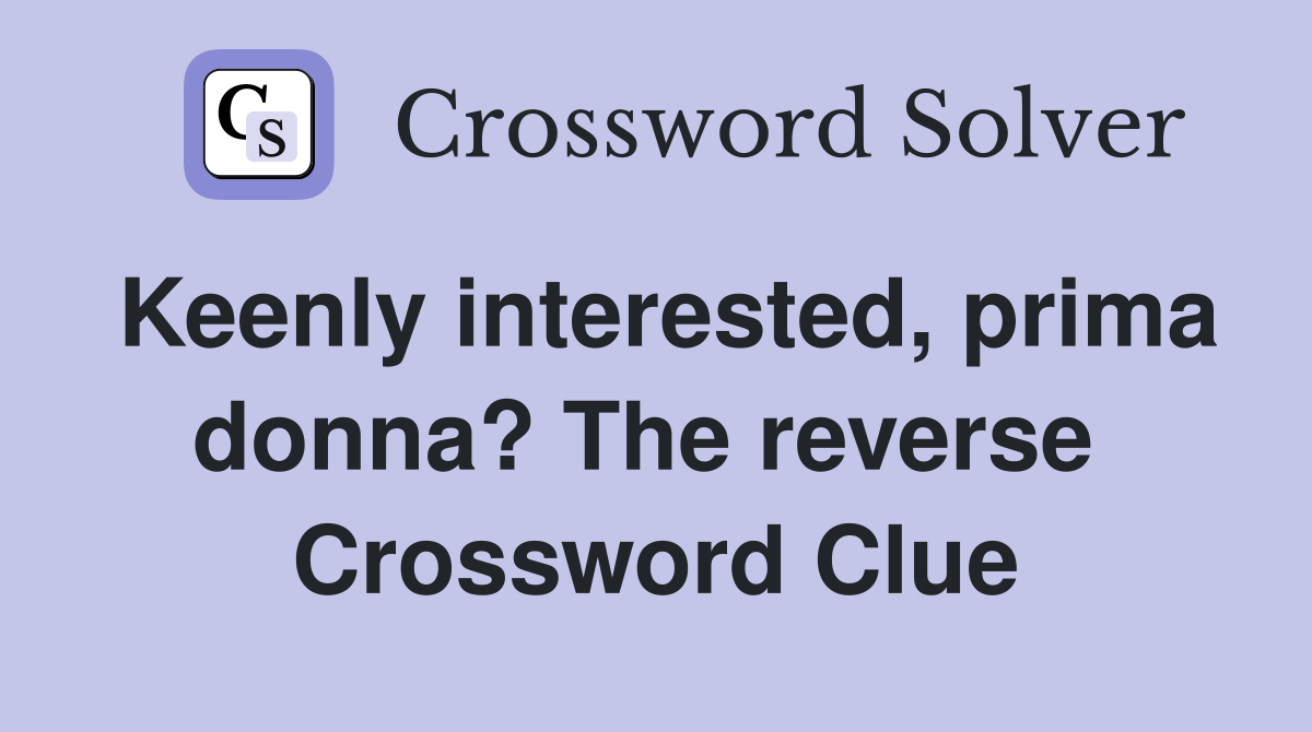 Keenly interested, prima donna? The reverse  Crossword Clue