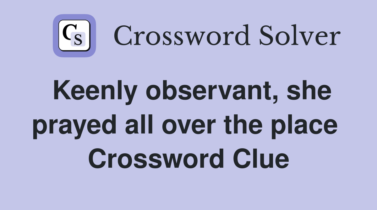 Keenly observant, she prayed all over the place  Crossword Clue