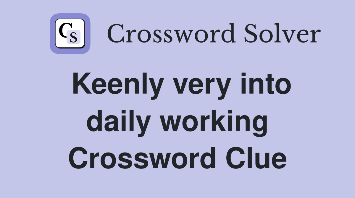 Keenly very into daily working Crossword Clue