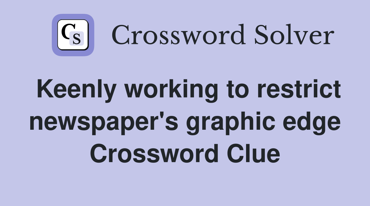 Keenly working to restrict newspaper's graphic edge Crossword Clue