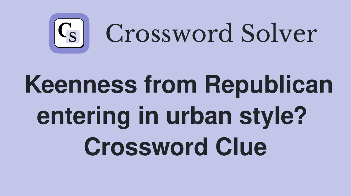 Keenness from Republican entering in urban style?  Crossword Clue