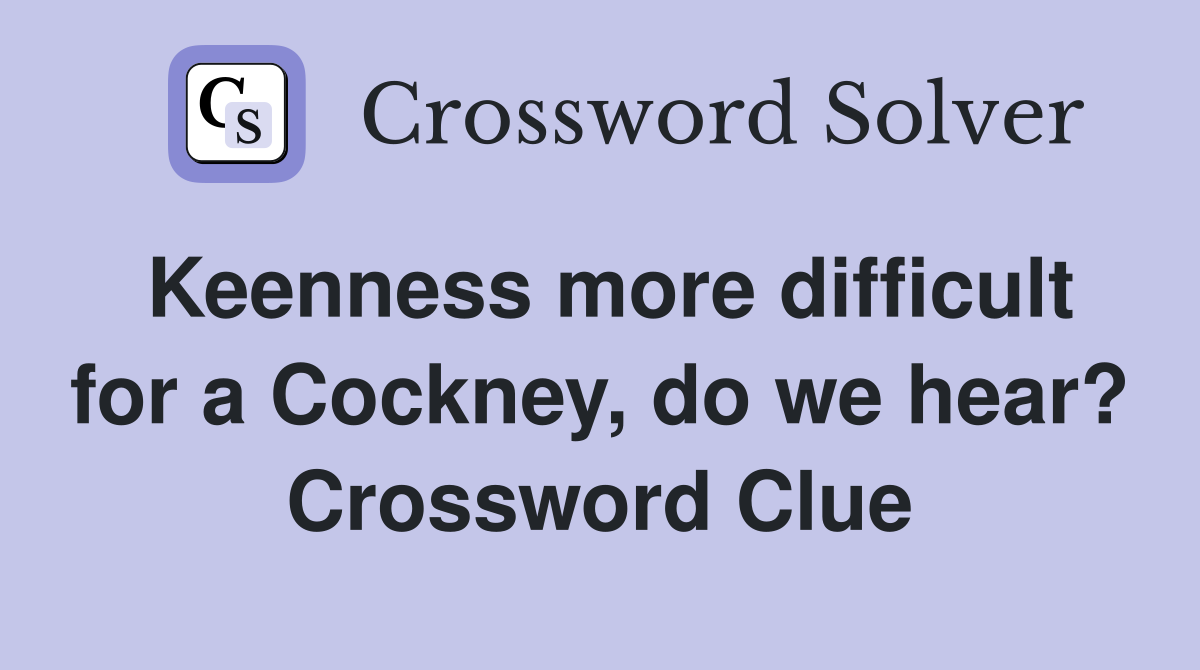 Keenness more difficult for a Cockney, do we hear? Crossword Clue