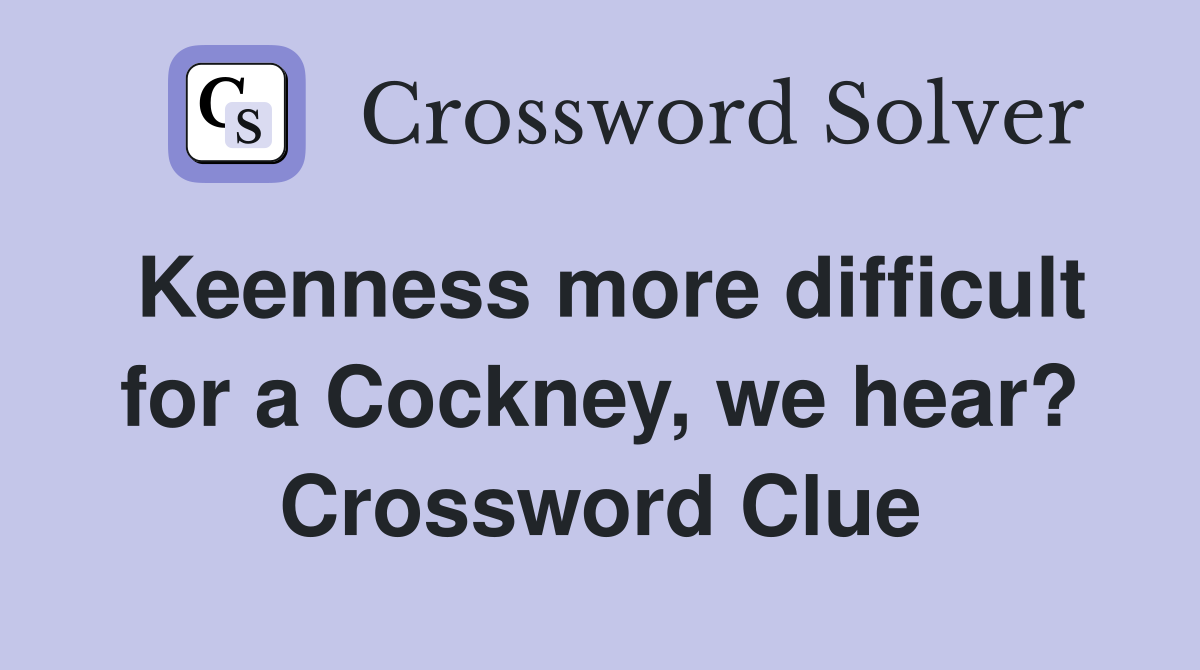 Keenness more difficult for a Cockney, we hear? Crossword Clue