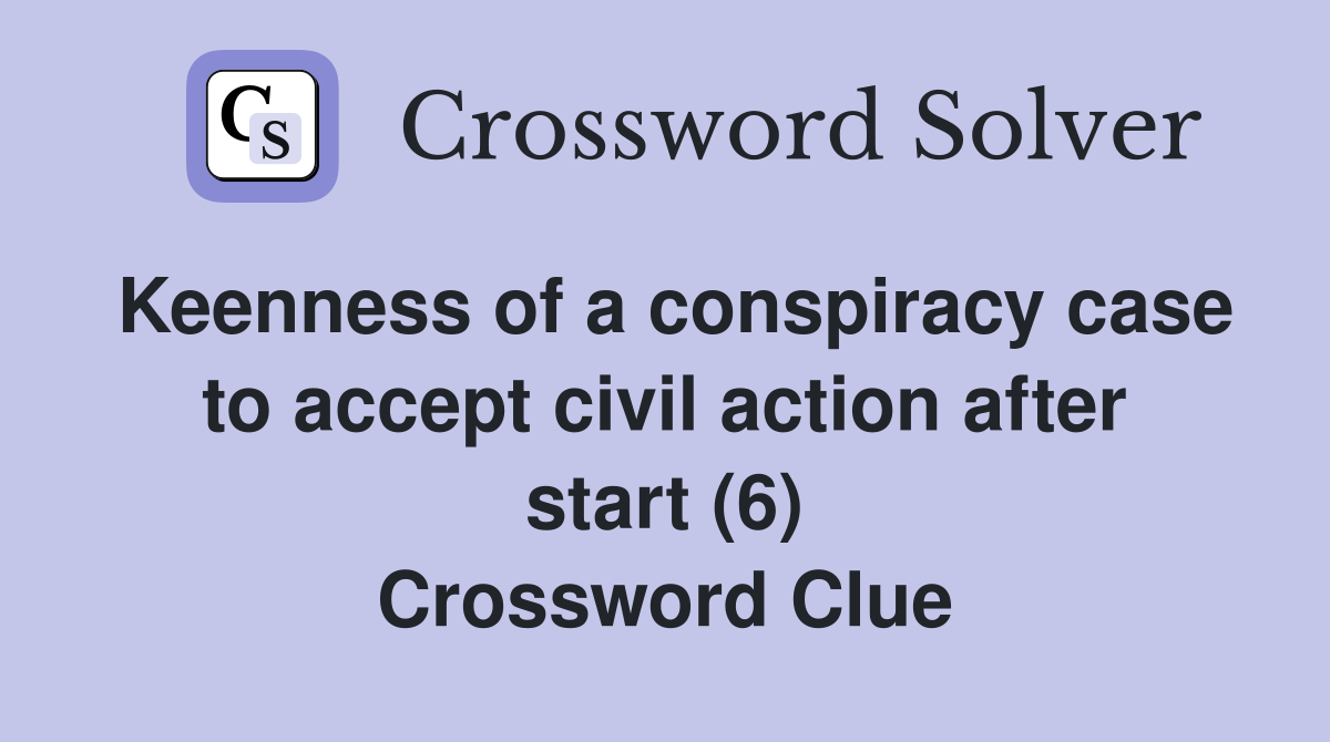 Keenness of a conspiracy case to accept civil action after start (6) Crossword Clue