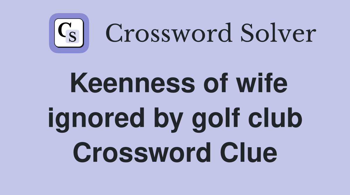 Keenness of wife ignored by golf club Crossword Clue