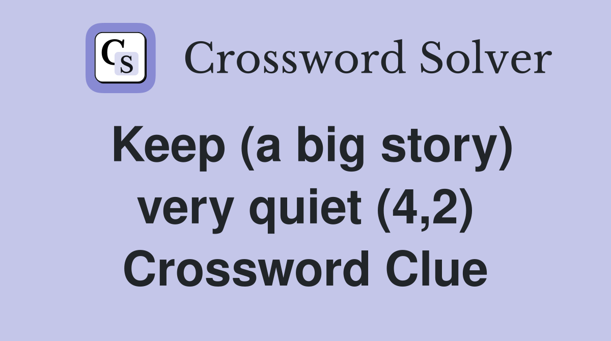 Keep (a big story) very quiet (4,2) Crossword Clue