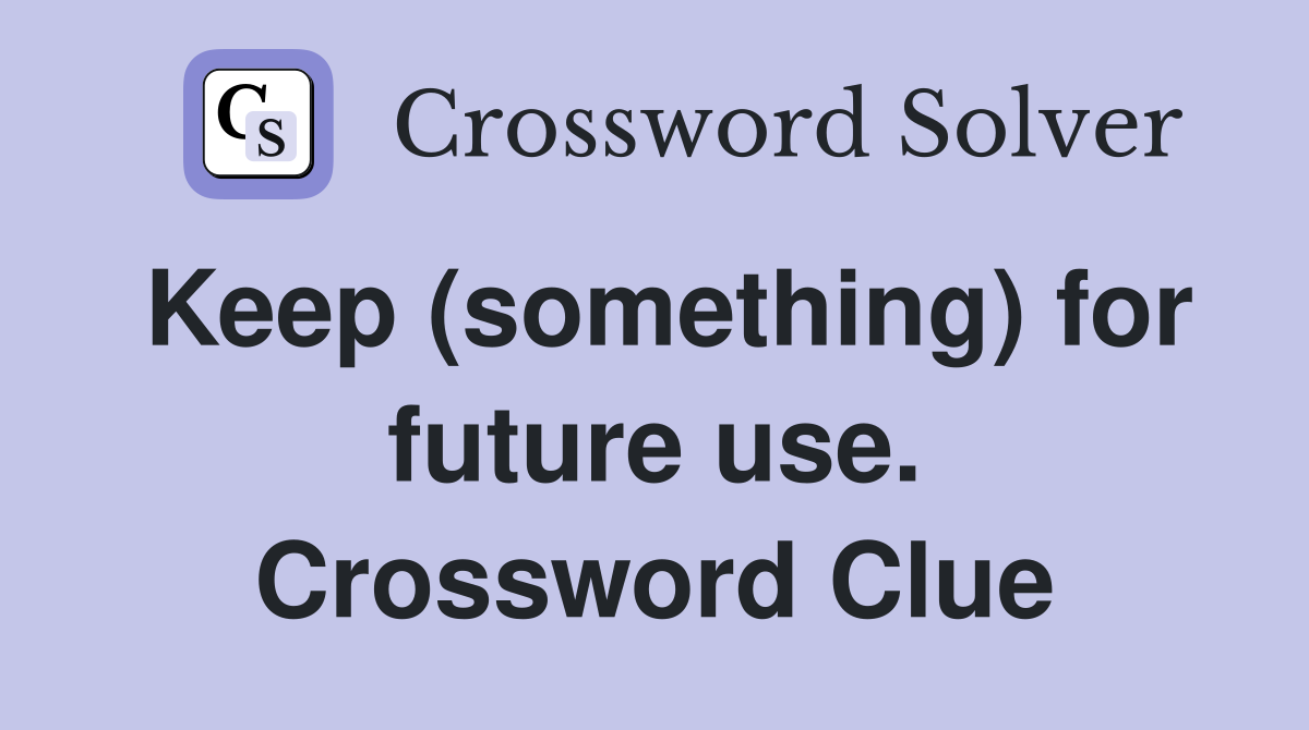 Keep (something) for future use. Crossword Clue