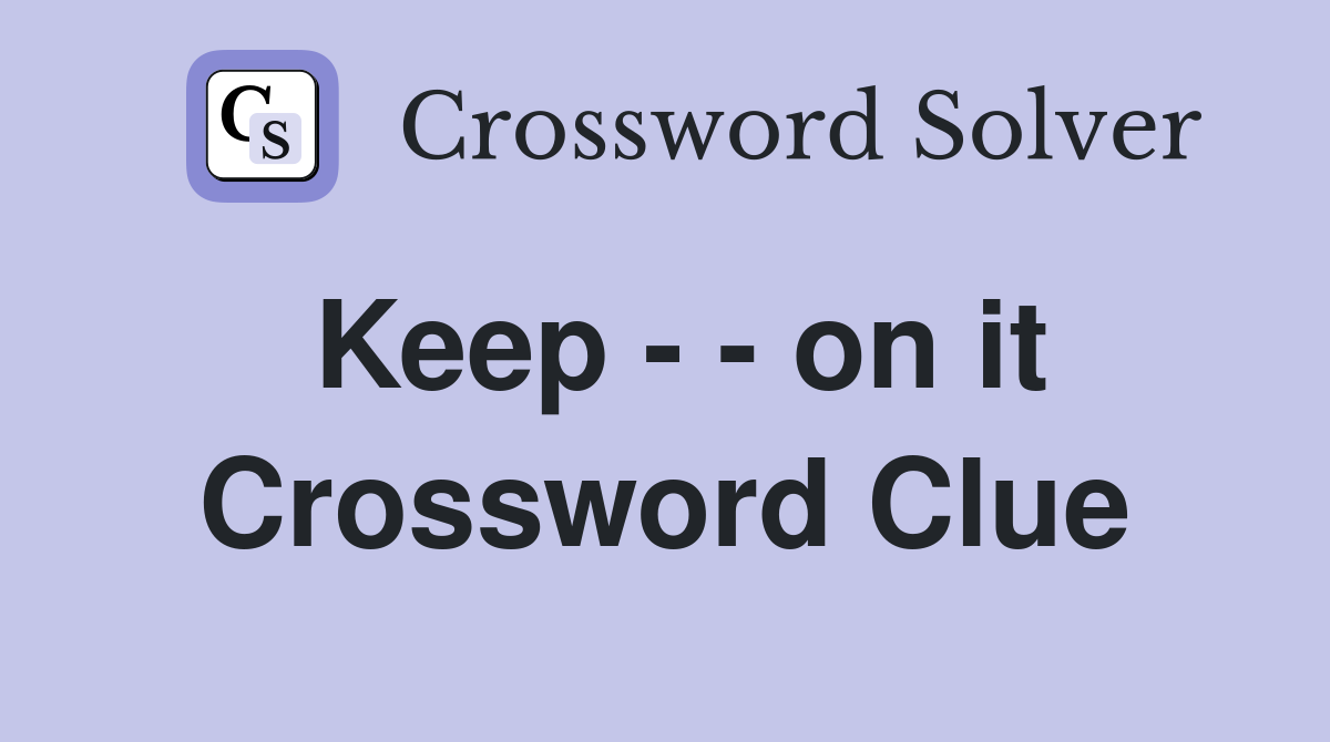 Keep - - on it Crossword Clue
