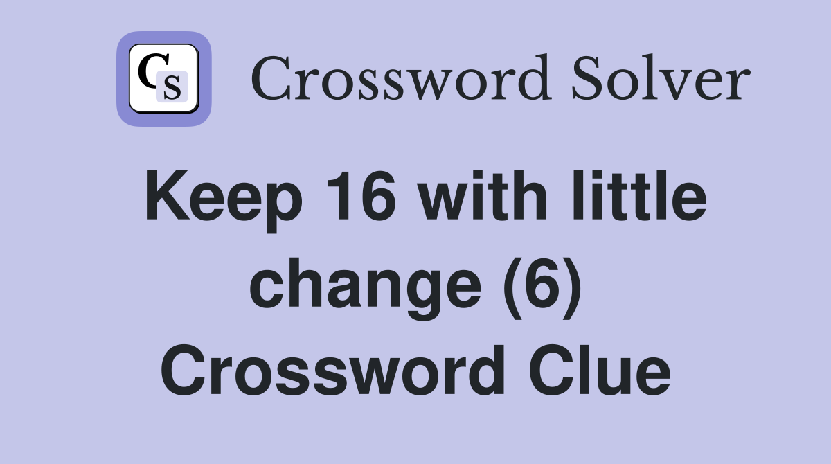 Keep 16 with little change (6) Crossword Clue