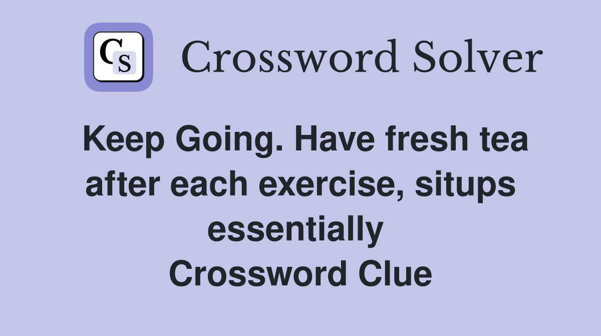 Keep Going. Have fresh tea after each exercise, situps essentially  Crossword Clue