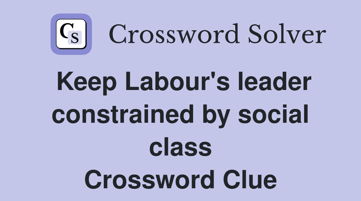 Keep Labour's leader constrained by social class Crossword Clue