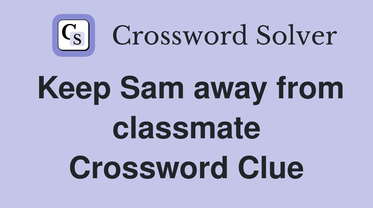 Keep Sam away from classmate Crossword Clue