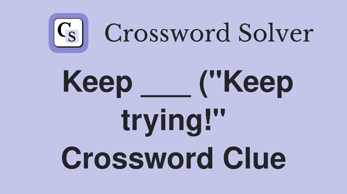 Keep ( quot Keep trying quot ): 2 wds Crossword Clue Answers Crossword Keep ( quot Keep trying quot ): 2 wds Crossword Clue Answers Crossword