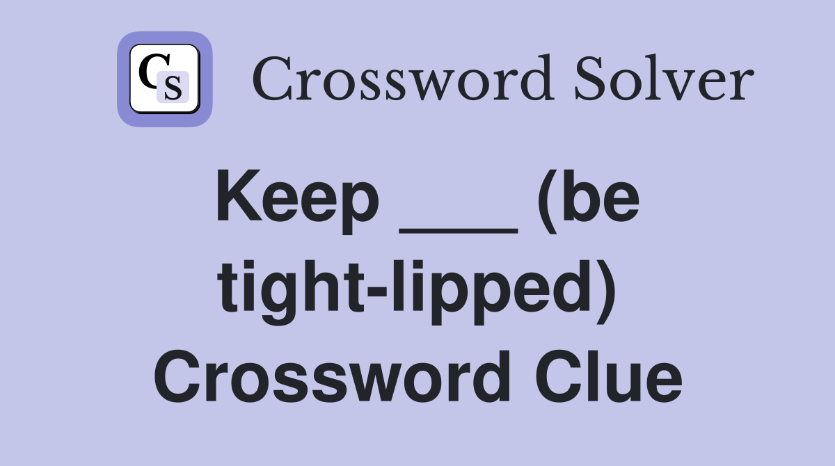 Keep ___ (be tight-lipped) Crossword Clue