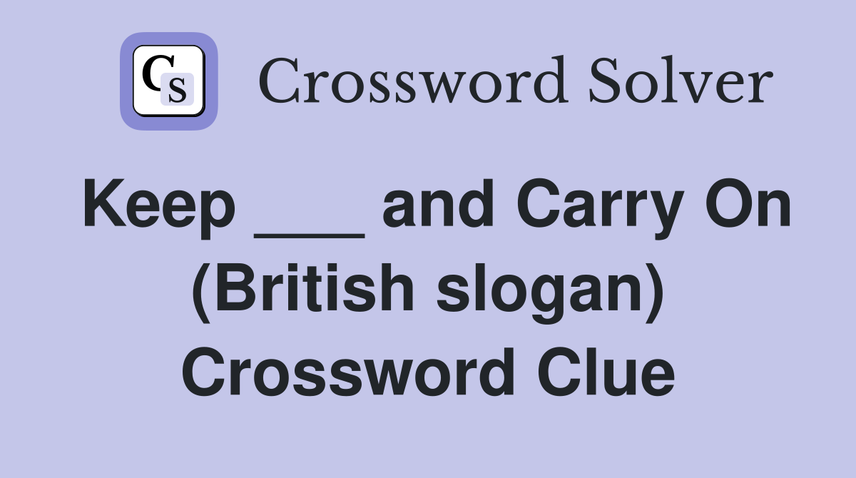 Keep ___ and Carry On (British slogan) Crossword Clue