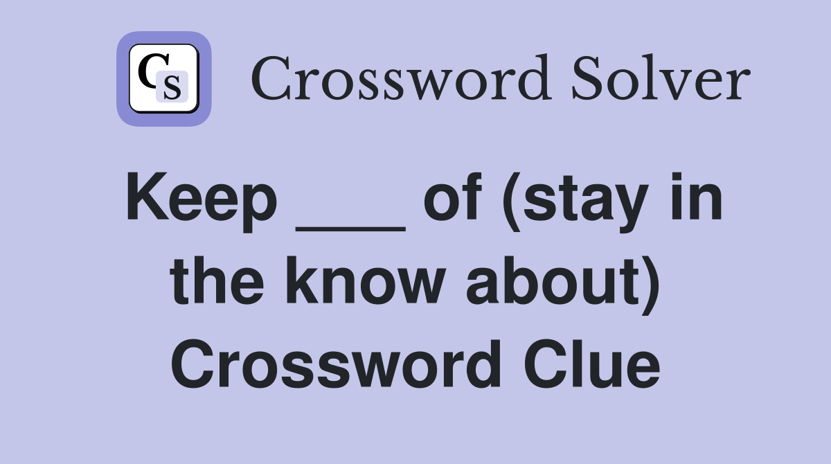 Keep ___ of (stay in the know about) Crossword Clue