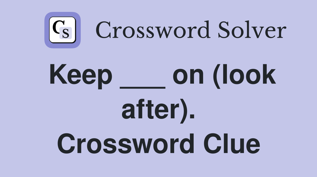 Keep ___ on (look after). Crossword Clue