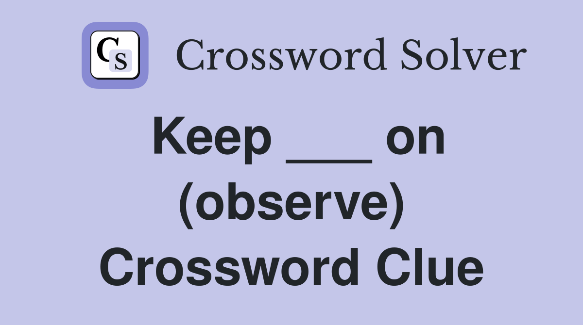 Keep ___ on (observe) Crossword Clue
