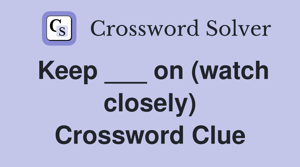 Keep ___ on (watch closely) Crossword Clue