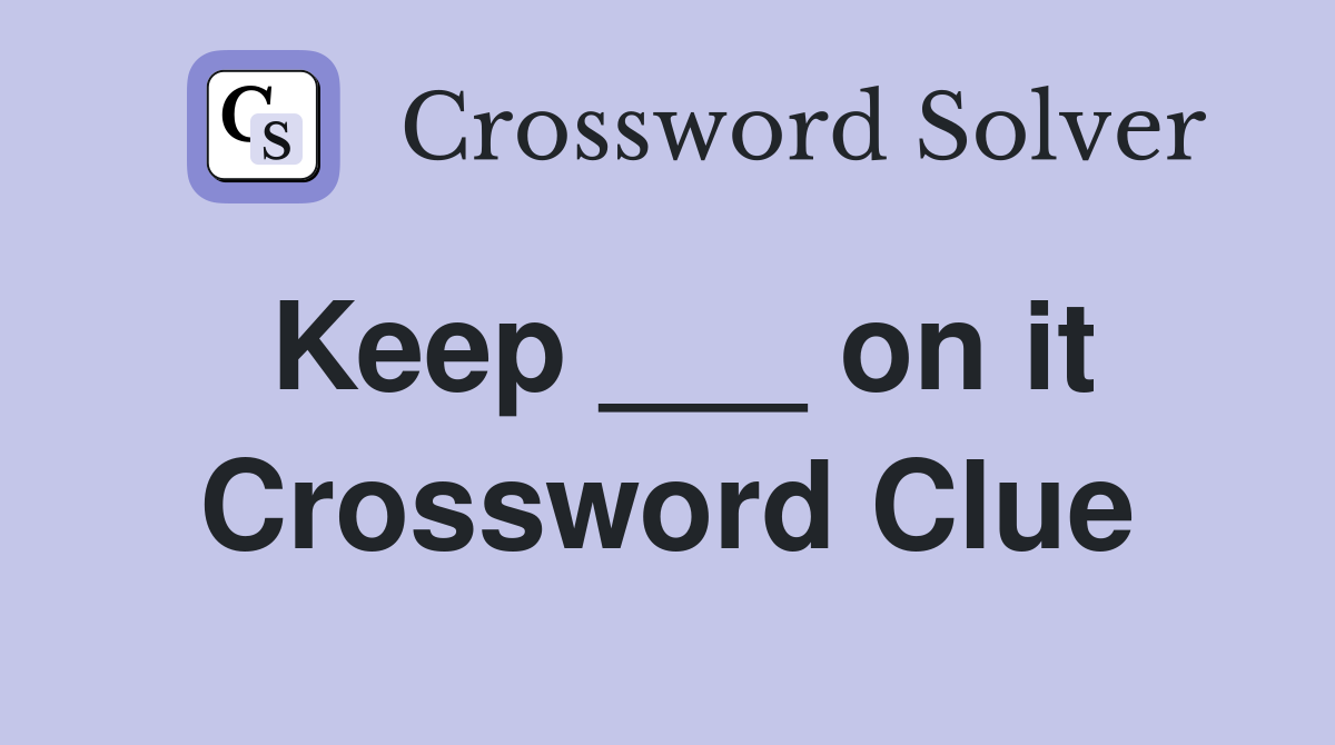 Keep ___ on it Crossword Clue