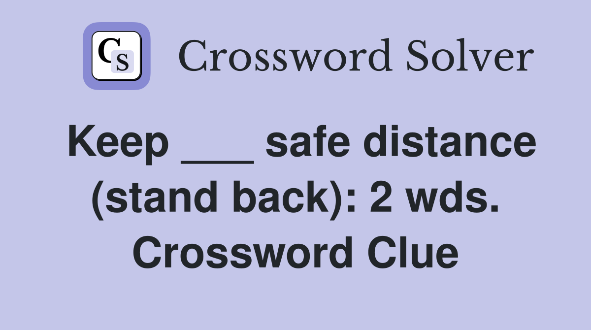 Keep ___ safe distance (stand back): 2 wds. Crossword Clue