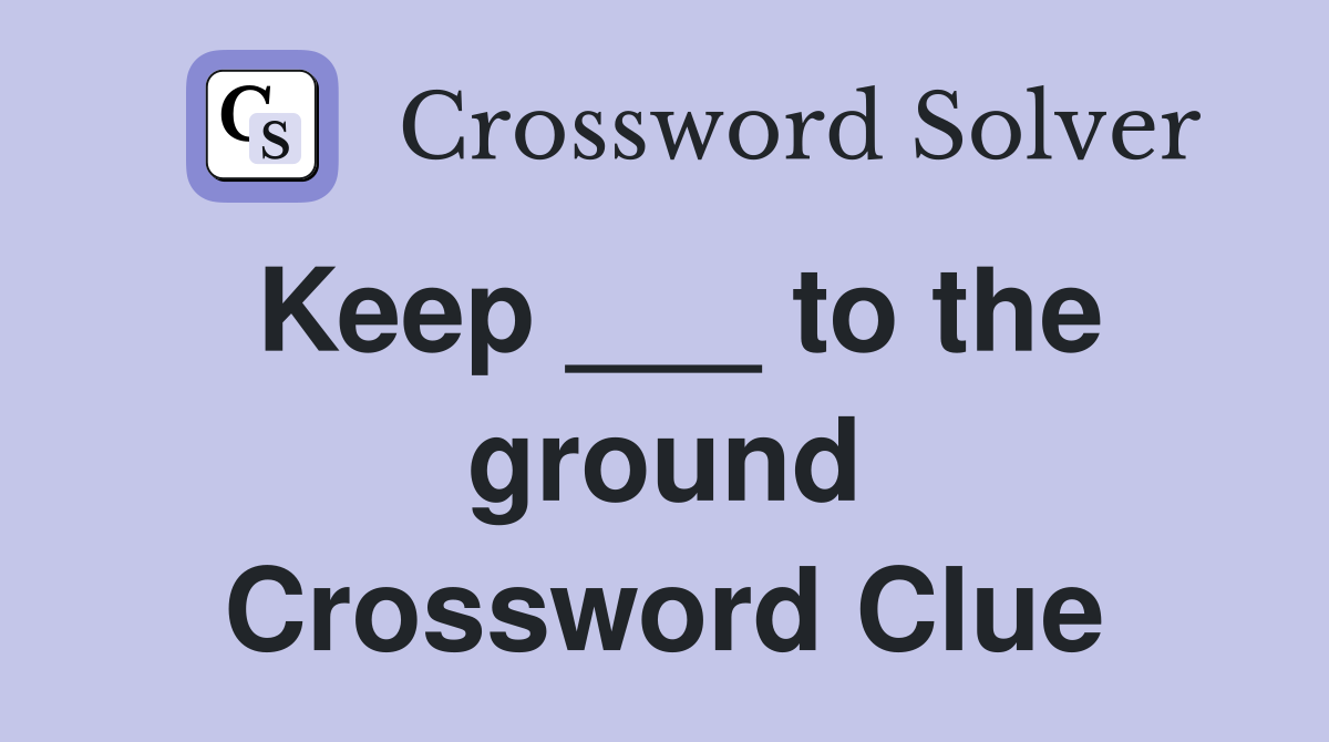 Keep ___ to the ground Crossword Clue