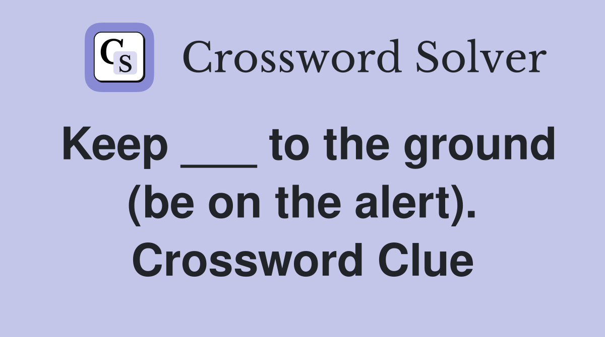 Keep ___ to the ground (be on the alert). Crossword Clue