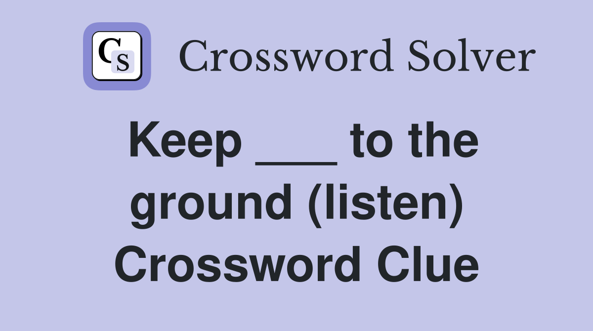 Keep ___ to the ground (listen) Crossword Clue