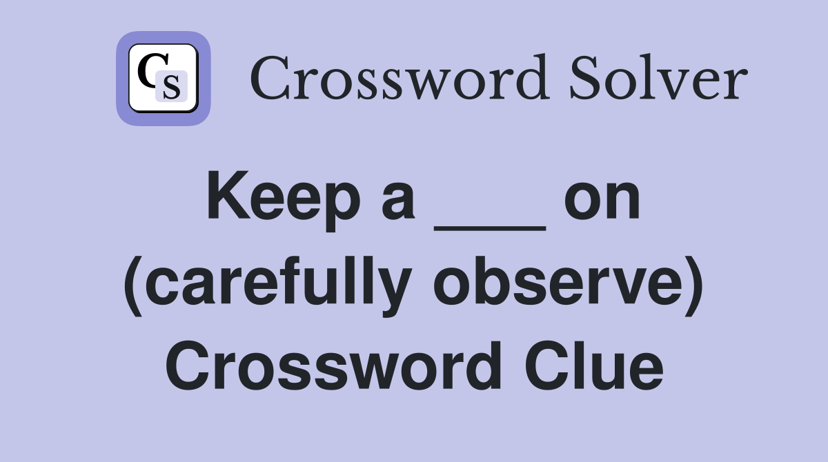 Keep a ___ on (carefully observe) Crossword Clue