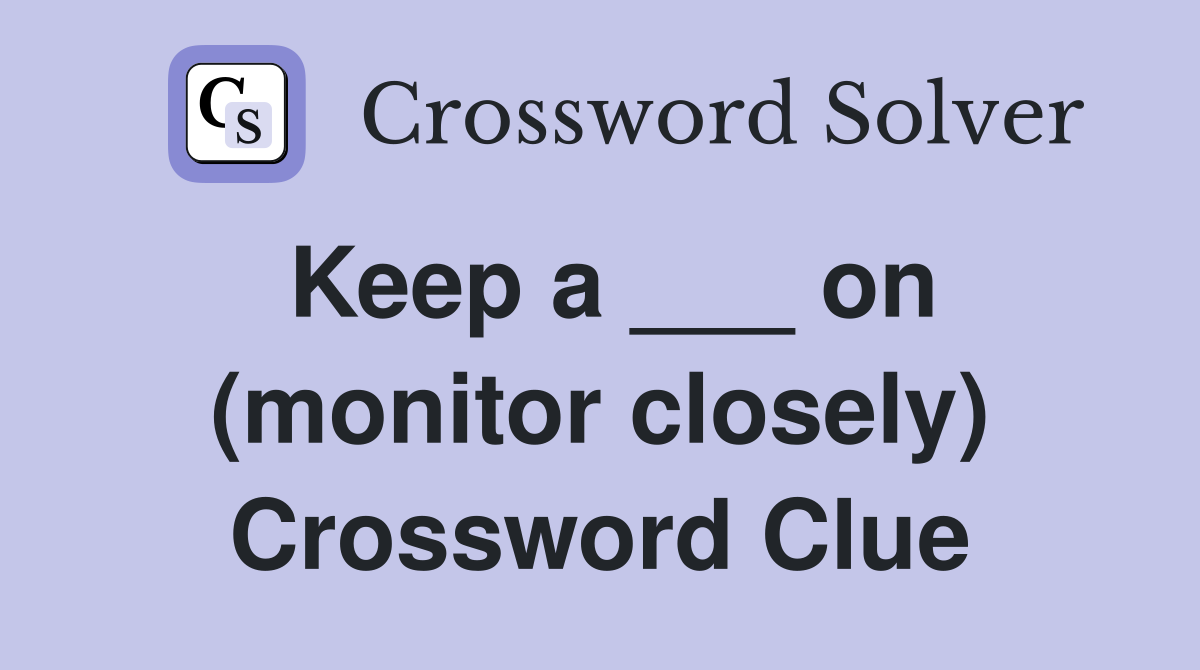 Keep a ___ on (monitor closely) Crossword Clue