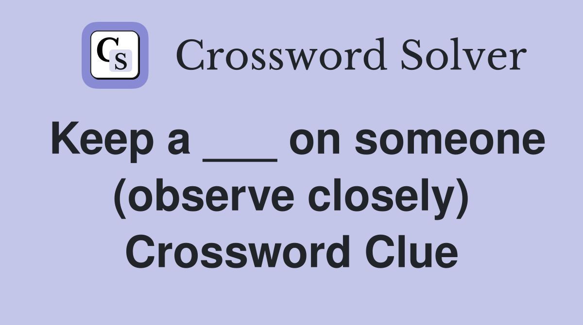 Keep a ___ on someone (observe closely) Crossword Clue