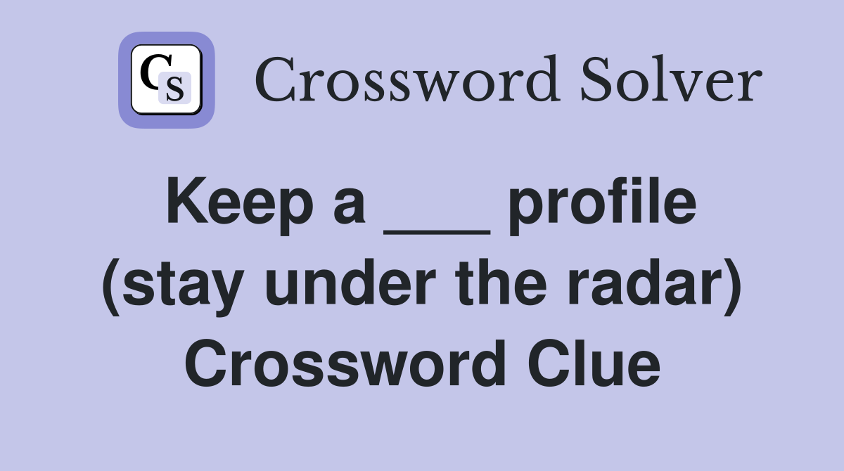 Keep a ___ profile (stay under the radar) Crossword Clue