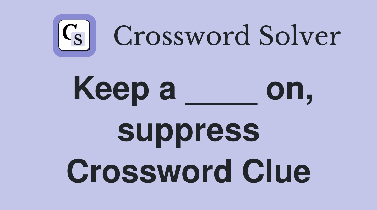 Keep a ____ on, suppress Crossword Clue