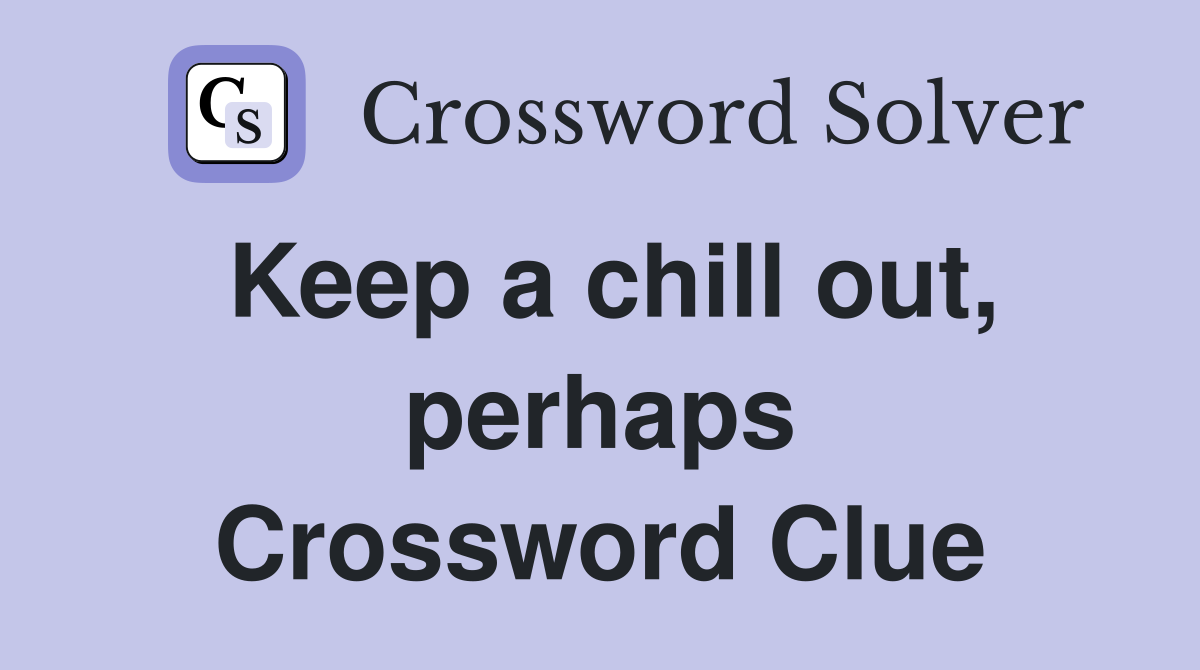 Keep a chill out, perhaps Crossword Clue